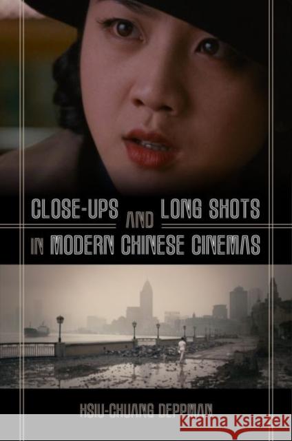 Close-Ups and Long Shots in Modern Chinese Cinemas Hsiu-Chuang Deppman 9780824882907