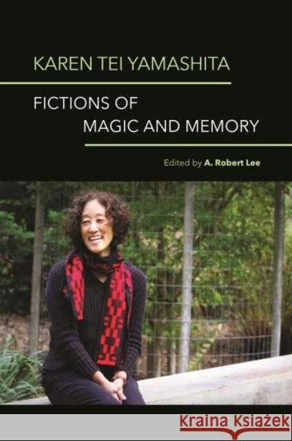 Karen Tei Yamashita: Fictions of Magic and Memory A. Robert Lee Karen Tei Yamashita Bella Adams 9780824883096 University of Hawaii Press