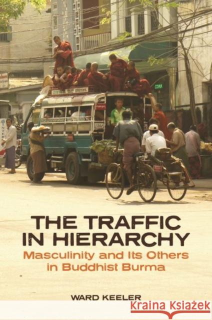 The Traffic in Hierarchy: Masculinity and Its Others in Buddhist Burma Ward Keeler 9780824883126 University of Hawai'i Press