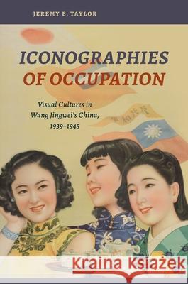 Iconographies of Occupation: Visual Cultures in Wang Jingwei's China, 1939-1945 Taylor, Jeremy E. 9780824883324 University of Hawaii Press