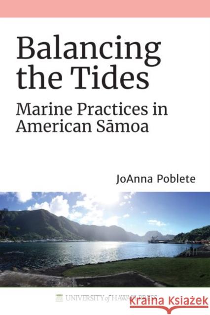 Balancing the Tides: Marine Practices in American Sāmoa Poblete, Joanna 9780824883515 University of Hawaii Press