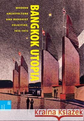 Bangkok Utopia: Modern Architecture and Buddhist Felicities, 1910-1973 Lawrence Chua Ronald G. Knapp Xing Ruan 9780824884604