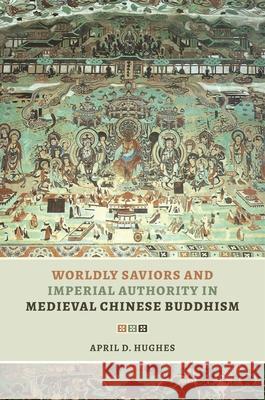 Worldly Saviors and Imperial Authority in Medieval Chinese Buddhism April D. Hughes 9780824886264 University of Hawaii Press