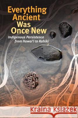 Everything Ancient Was Once New: Indigenous Persistence from Hawaiʻi to Kahiki Case, Emalani 9780824886813 University of Hawaii Press