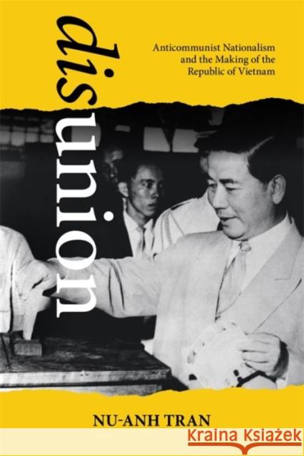 Disunion: Anticommunist Nationalism and the Making of the Republic of Vietnam Nu-Anh Tran 9780824887865 University of Hawaii Press
