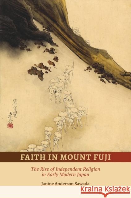 Faith in Mount Fuji: The Rise of Independent Religion in Early Modern Japan Janine Anderson Sawada 9780824887889 University of Hawaii Press