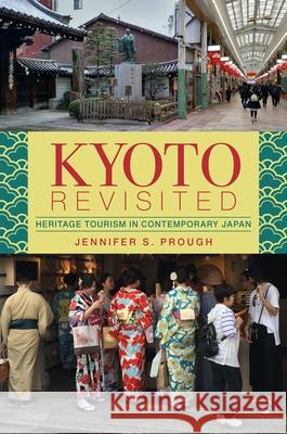 Kyoto Revisited: Heritage Tourism in Contemporary Japan Jennifer S. Prough 9780824888534 University of Hawaii Press