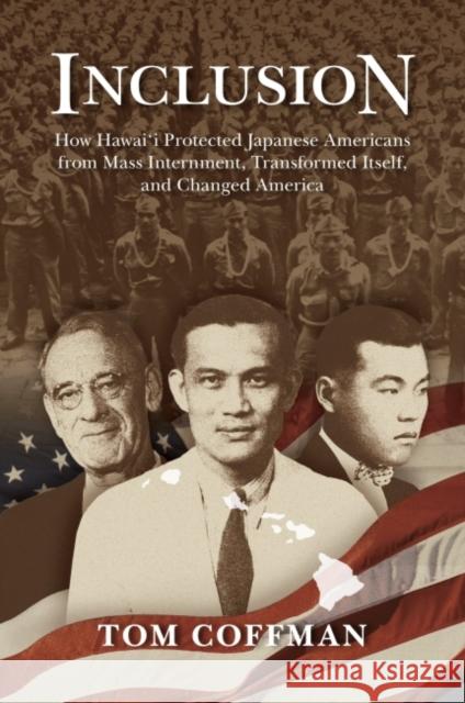 Inclusion: How Hawai'i Protected Japanese Americans from Mass Internment, Transformed Itself, and Changed America Tom Coffman 9780824888558 University of Hawaii Press