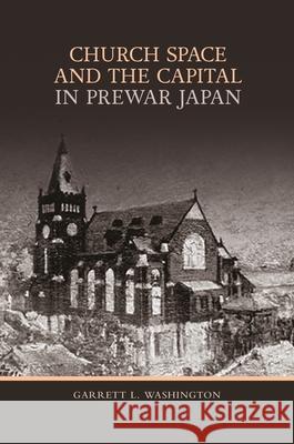 Church Space and the Capital in Prewar Japan Garrett L. Washington 9780824888862 University of Hawaii Press