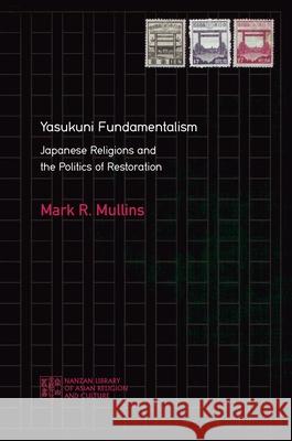 Yasukuni Fundamentalism: Japanese Religions and the Politics of Restoration Mark R. Mullins Matthew McMullen 9780824889012