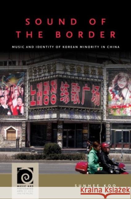 Sound of the Border: Music and Identity of Korean Minority in China Sunhee Koo Frederick Lau 9780824889593 University of Hawaii Press