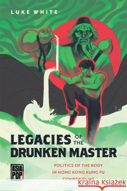 Legacies of the Drunken Master: Politics of the Body in Hong Kong Kung Fu Comedy Films Luke White Allison Alexy 9780824889715 University of Hawaii Press
