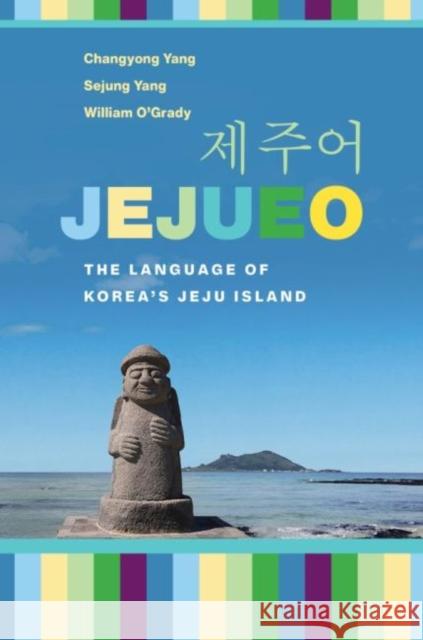 Jejueo: The Language of Korea's Jeju Island Changyong Yang Sejung Yang William O'Grady 9780824889883 University of Hawaii Press