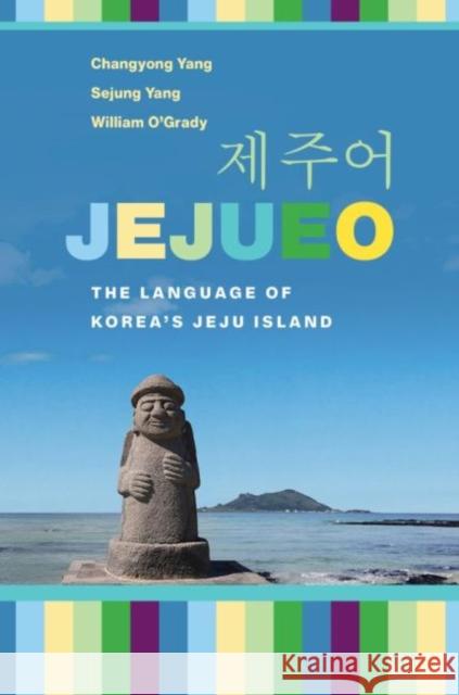 Jejueo: The Language of Korea's Jeju Island Changyong Yang Sejung Yang William O'Grady 9780824889883