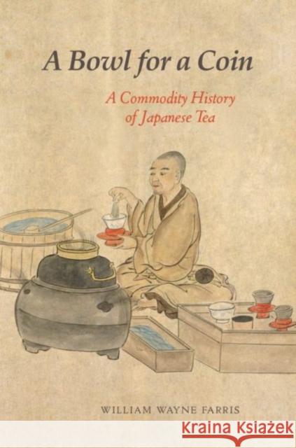 A Bowl for a Coin: A Commodity History of Japanese Tea William Wayne Farris 9780824889913 University of Hawaii Press