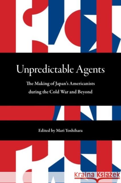 Unpredictable Agents: The Making of Japan's Americanists During the Cold War and Beyond Yoshihara, Mari 9780824890049 University of Hawai'i Press