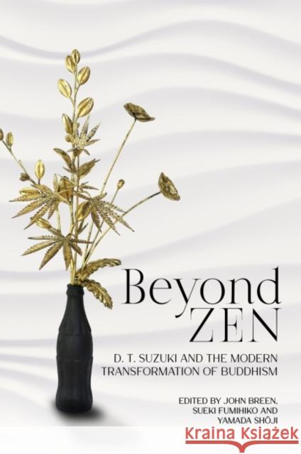 Beyond Zen: D. T. Suzuki and the Modern Transformation of Buddhism John Breen Fumihiko Sueki Shōji Yamada 9780824890117