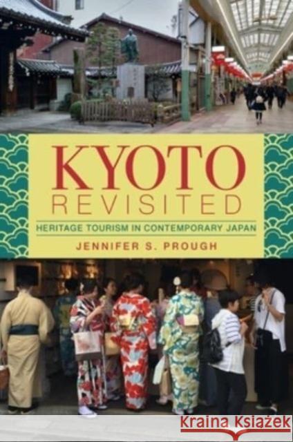 Kyoto Revisited: Heritage Tourism in Contemporary Japan Jennifer S. Prough 9780824891671 University of Hawaii Press
