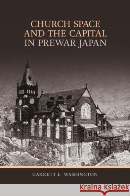 Church Space and the Capital in Prewar Japan Garrett L. Washington 9780824891718 University of Hawaii Press