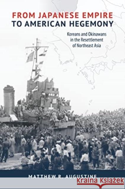 From Japanese Empire to American Hegemony: Koreans and Okinawans in the Resettlement of Northeast Asia Matthew R. Augustine 9780824892098 University of Hawai'i Press