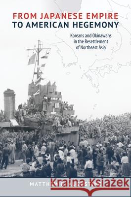 From Japanese Empire to American Hegemony: Koreans and Okinawans in the Resettlement of Northeast Asia Matthew R. Augustine 9780824892098 University of Hawai'i Press