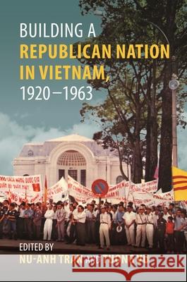 Building a Republican Nation in Vietnam, 1920-1963 Tran, Nu-Anh 9780824892111 University of Hawaii Press