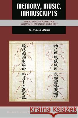 Memory, Music, Manuscripts: The Ritual Dynamics of Kōshiki in Japanese Sōtō Zen Mross, Michaela 9780824892739