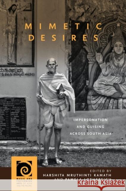 Mimetic Desires: Impersonation and Guising Across South Asia Harshita Mruthinti Kamath Pamela Lothspeich Christian Lee Novetzke 9780824892777 University of Hawaii Press