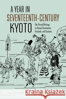 A Year in Seventeenth-Century Kyoto: Edo-Period Writings on Annual Ceremonies, Festivals, and Customs Gerald Groemer 9780824892975 University of Hawaii Press