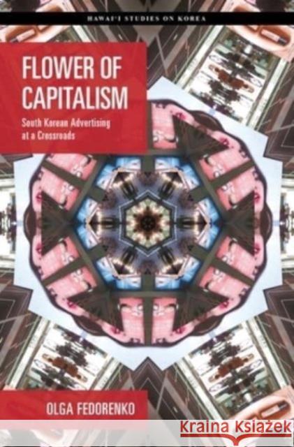 Flower of Capitalism: South Korean Advertising at a Crossroads Olga Fedorenko 9780824893248 University of Hawai'i Press