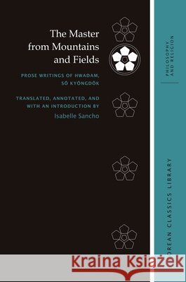 The Master from Mountains and Fields: Prose Writings of Hwadam, Sŏ Kyŏngdŏk Sancho, Isabelle 9780824893637 University of Hawaii Press