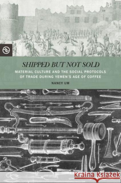 Shipped But Not Sold: Material Culture and the Social Protocols of Trade During Yemen's Age of Coffee Nancy Um Anand A. Yang Kieko Matteson 9780824893927 University of Hawaii Press