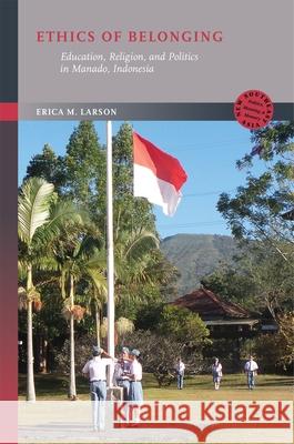 Ethics of Belonging: Education, Religion, and Politics in Manado, Indonesia Erica M. Larson 9780824894436 University of Hawaii Press