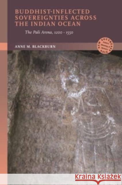 Buddhist-Inflected Sovereignties across the Indian Ocean: The Pali Arena, 1200-1550 Anne M., PhD Blackburn 9780824894887