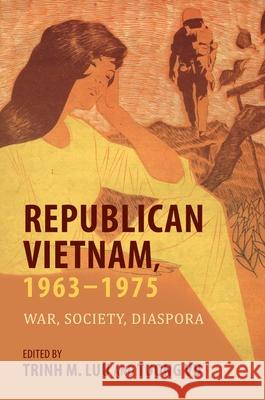 Republican Vietnam, 1963-1975: War, Society, Diaspora Trinh M. Luu Tuong Vu Trinh M. Luu 9780824895181 University of Hawaii Press