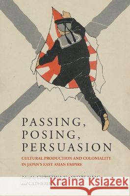 Passing, Posing, Persuasion: Cultural Production and Coloniality in Japan's East Asian Empire Christina Yi Andre Haag Catherine Ryu 9780824895228 University of Hawaii Press