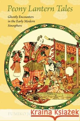 Peony Lantern Tales: Ghostly Encounters in the Early Modern Sinosphere Fumiko Joo 9780824895754 University of Hawaii Press