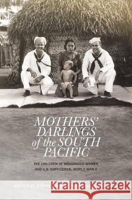 Mothers\' Darlings of the South Pacific: The Children of Indigenous Women and U.S. Servicemen, World War II Judith A. Bennett Angela Wanhalla Judith A. Bennett 9780824896782