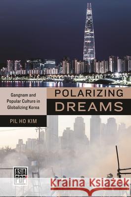 Polarizing Dreams: Gangnam and Popular Culture in Globalizing Korea Pil Ho Kim Allison Alexy 9780824897512 University of Hawaii Press