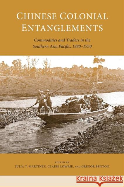 Chinese Colonial Entanglements: Commodities and Traders in the Southern Asia Pacific, 1880-1950 Julia Mart?nez Claire Lowrie Gregor Benton 9780824897604