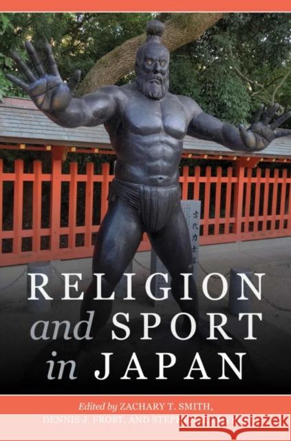 Religion and Sport in Japan Zachary T. Smith Dennis J. Frost Stephen G. Covell 9780824897666