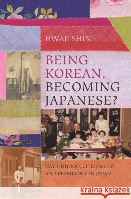 Being Korean, Becoming Japanese?: Nationhood, Citizenship, and Resistance in Japan Hwaji Shin 9780824898427 University of Hawaii Press