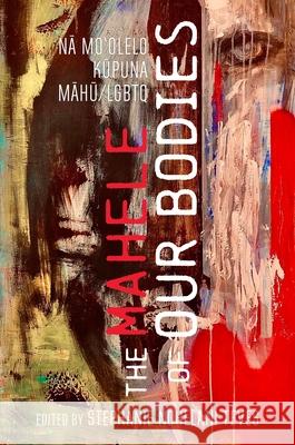 The Mahele of Our Bodies: Nā Moʻolelo Kūpuna Lgbtq/Māhū Stephanie Nohelani Teves 9780824898496 University of Hawaii Press