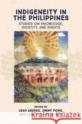 Indigeneity in the Philippines: Studies on Knowledge, Identity, and Rights Leah Abayao Jimmy Fong Carolyn Podruchny 9780824898977 University of Hawaii Press