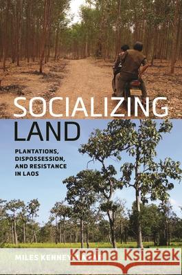 Socializing Land: Plantations, Dispossession, and Resistance in Laos Miles Kenney-Lazar 9780824899011 University of Hawaii Press