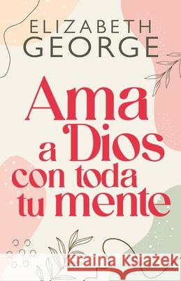 AMA a Dios Con Toda Tu Mente, Nueva Edición George, Elizabeth 9780825412615