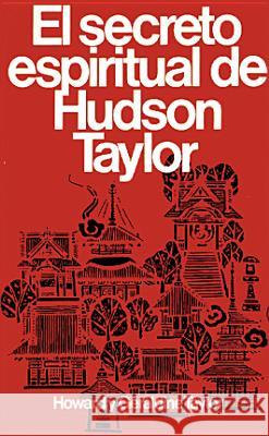 Secreto Espiritual de Hudson Taylor = Hudson Taylor's Spiritual Secret Howard Taylor Geraldine Taylor 9780825417030