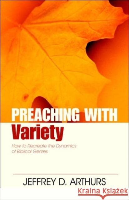Preaching with Variety: How to Re-Create the Dynamics of Biblical Genres Arthurs, Jeffrey 9780825420191 Kregel Academic & Professional