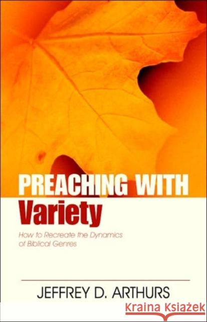 Preaching with Variety: How to Re-Create the Dynamics of Biblical Genres Arthurs, Jeffrey 9780825420191