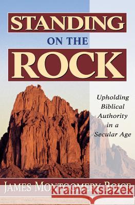 Standing on the Rock: Upholding Biblical Authority in a Secular Age James Montgomery Boice 9780825420733 Kregel Publications